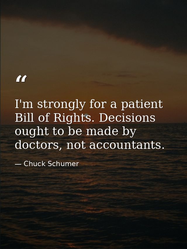 I'm strongly for a patient Bill of Rights. Decisions ought to be made by doctors, not accountants. — Chuck Schumer