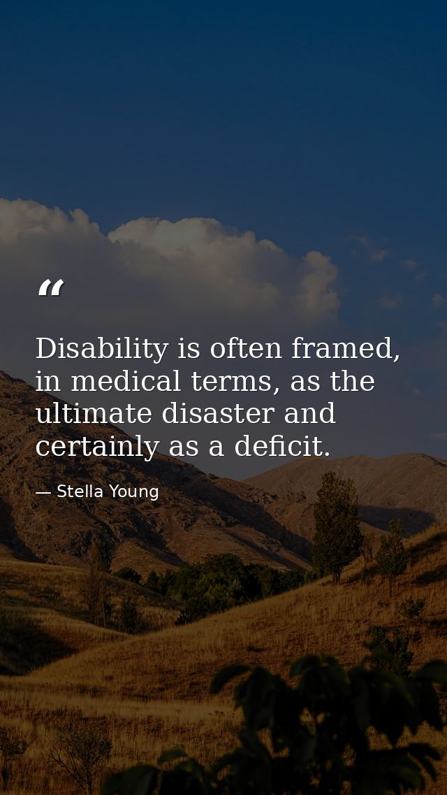Disability is often framed, in medical terms, as the ultimate disaster and certainly as a deficit. — Stella Young