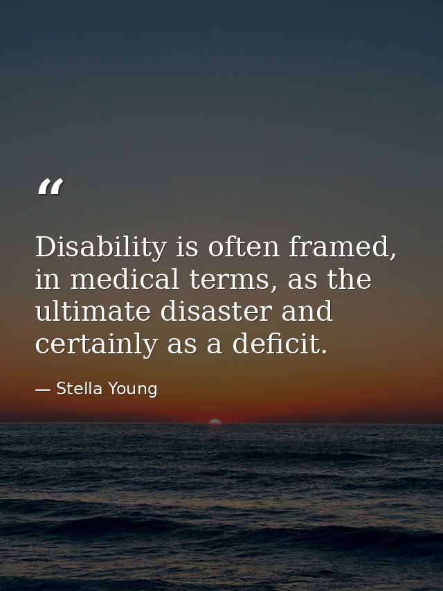 Disability is often framed, in medical terms, as the ultimate disaster and certainly as a deficit. — Stella Young