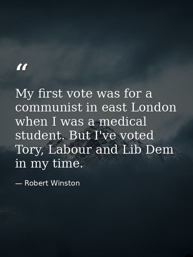 My first vote was for a communist in east London when I was a medical student. But I've voted Tory, Labour and Lib Dem i — Robert Winston