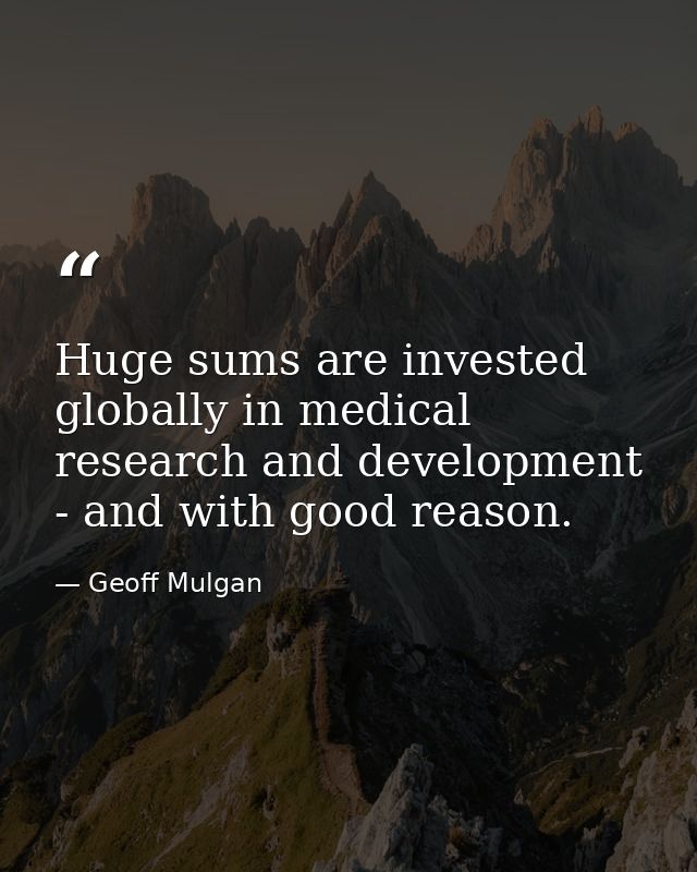 Huge sums are invested globally in medical research and development - and with good reason. — Geoff Mulgan