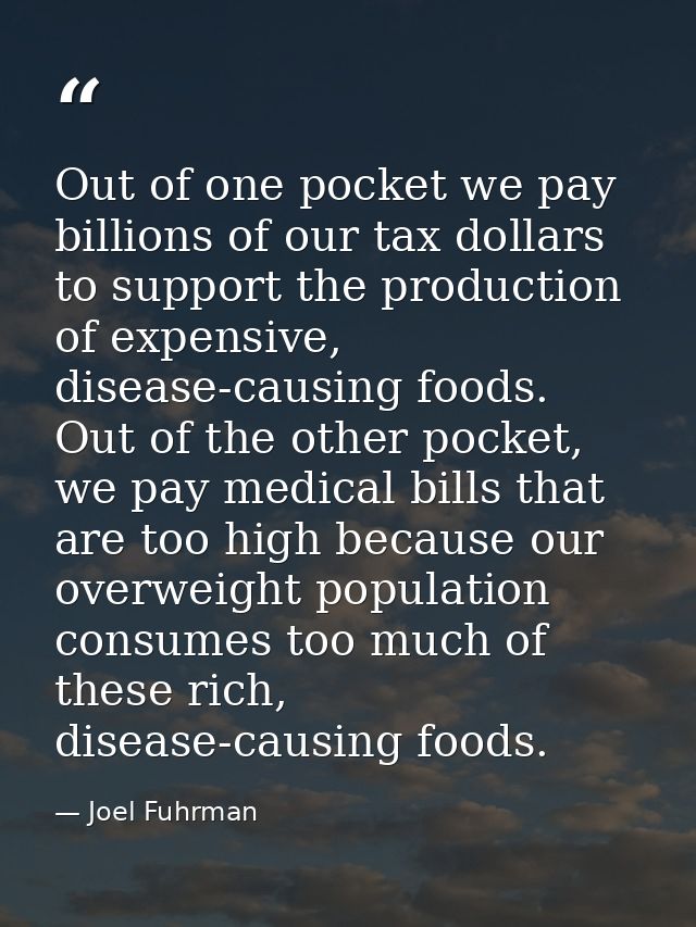 Out of one pocket we pay billions of our tax dollars to support the production of expensive, disease-causing foods. Out  — Joel Fuhrman