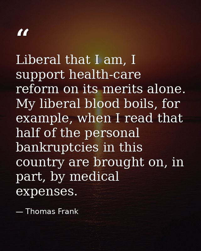 Liberal that I am, I support health-care reform on its merits alone. My liberal blood boils, for example, when I read th — Thomas Frank