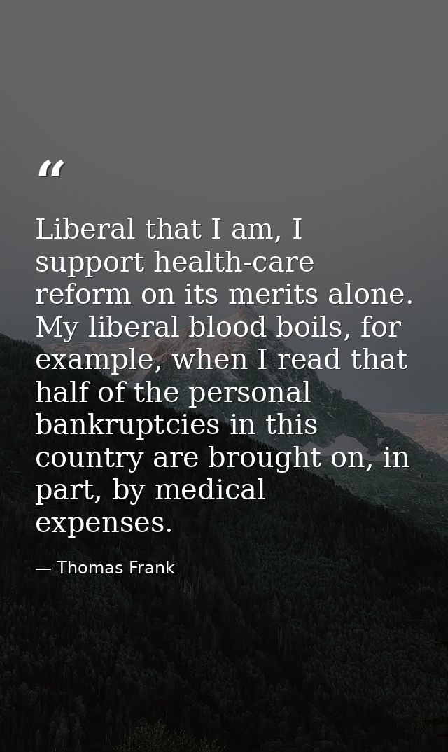 Liberal that I am, I support health-care reform on its merits alone. My liberal blood boils, for example, when I read th — Thomas Frank