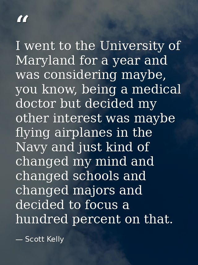 I went to the University of Maryland for a year and was considering maybe, you know, being a medical doctor but decided  — Scott Kelly