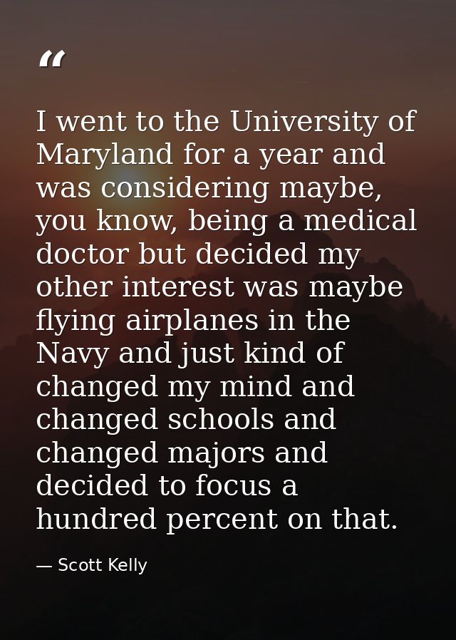 I went to the University of Maryland for a year and was considering maybe, you know, being a medical doctor but decided  — Scott Kelly