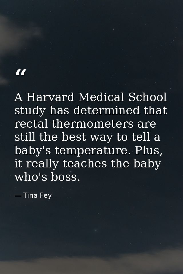 A Harvard Medical School study has determined that rectal thermometers are still the best way to tell a baby's temperatu — Tina Fey
