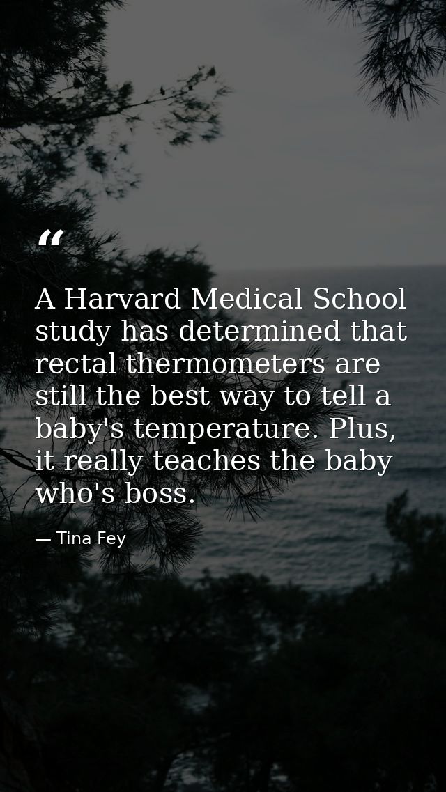 A Harvard Medical School study has determined that rectal thermometers are still the best way to tell a baby's temperatu — Tina Fey