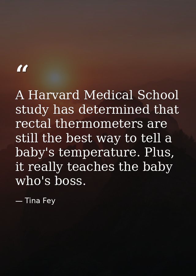 A Harvard Medical School study has determined that rectal thermometers are still the best way to tell a baby's temperatu — Tina Fey