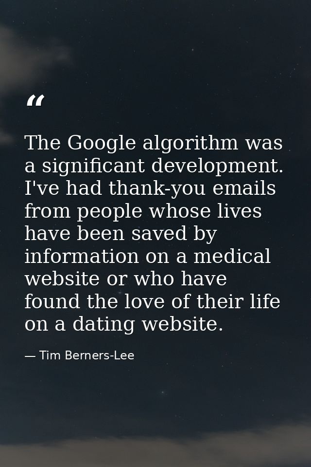 The Google algorithm was a significant development. I've had thank-you emails from people whose lives have been saved by — Tim Berners-Lee