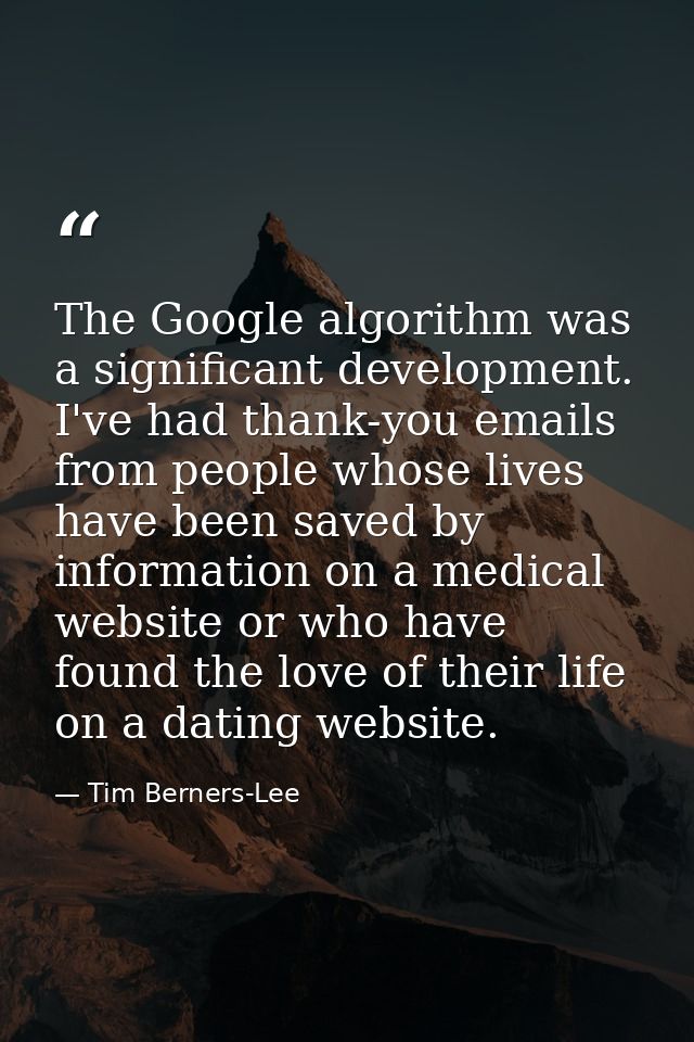 The Google algorithm was a significant development. I've had thank-you emails from people whose lives have been saved by — Tim Berners-Lee