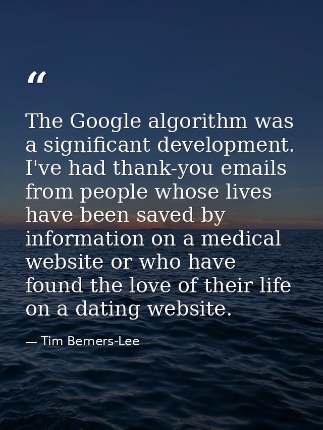 The Google algorithm was a significant development. I've had thank-you emails from people whose lives have been saved by — Tim Berners-Lee