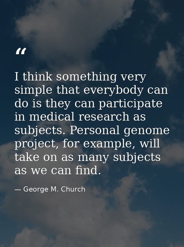 I think something very simple that everybody can do is they can participate in medical research as subjects. Personal ge — George M. Church