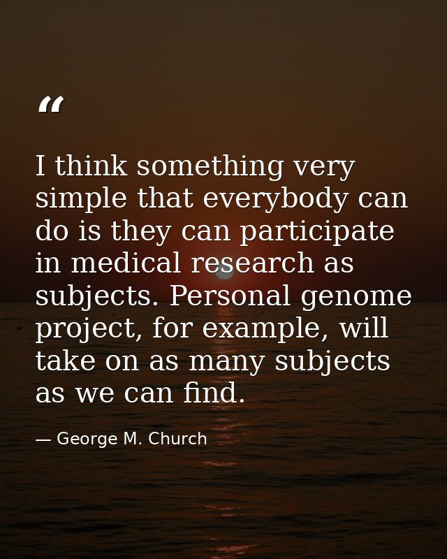 I think something very simple that everybody can do is they can participate in medical research as subjects. Personal ge — George M. Church