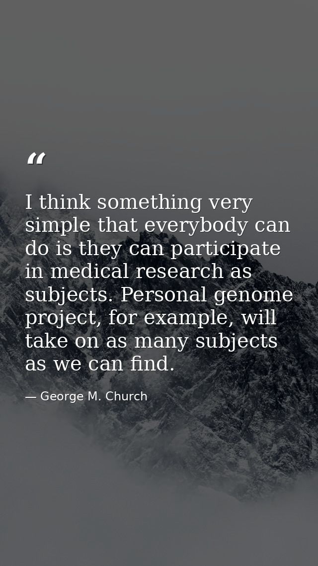 I think something very simple that everybody can do is they can participate in medical research as subjects. Personal ge — George M. Church