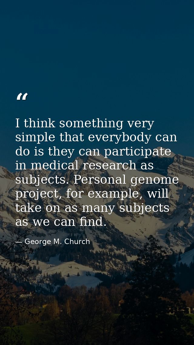 I think something very simple that everybody can do is they can participate in medical research as subjects. Personal ge — George M. Church