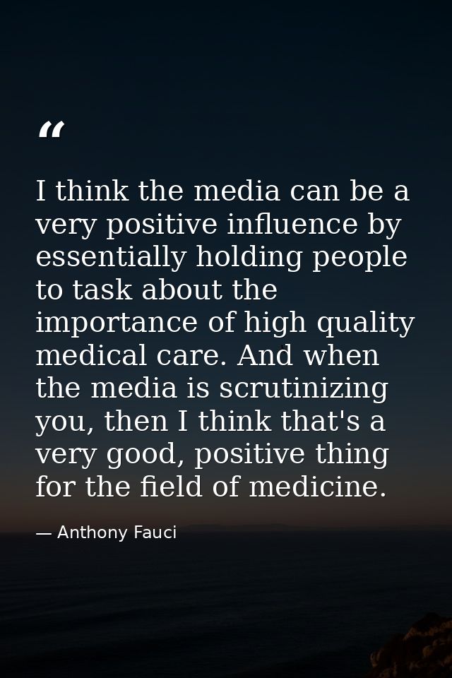 I think the media can be a very positive influence by essentially holding people to task about the importance of high qu — Anthony Fauci