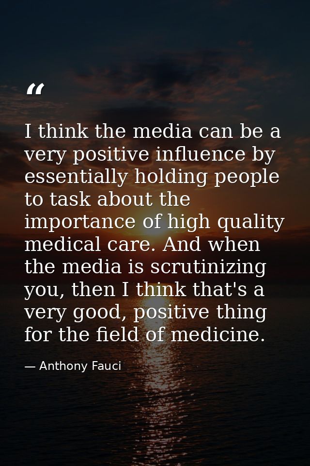 I think the media can be a very positive influence by essentially holding people to task about the importance of high qu — Anthony Fauci