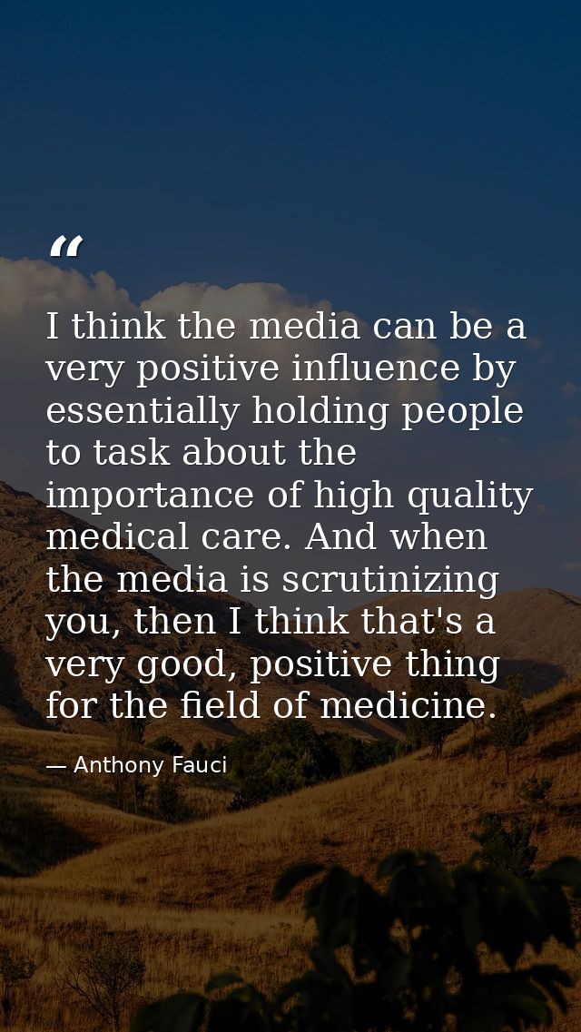 I think the media can be a very positive influence by essentially holding people to task about the importance of high qu — Anthony Fauci