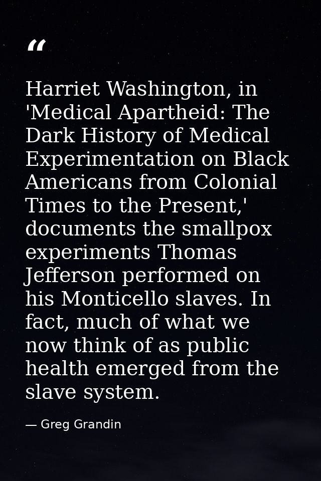 Harriet Washington, in 'Medical Apartheid: The Dark History of Medical Experimentation on Black Americans from Colonial  — Greg Grandin