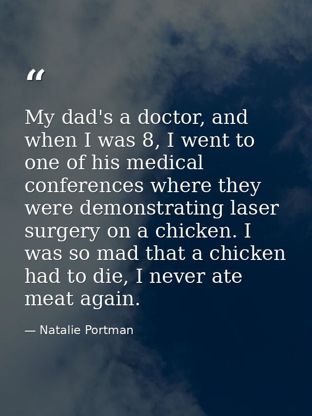 My dad's a doctor, and when I was 8, I went to one of his medical conferences where they were demonstrating laser surger — Natalie Portman