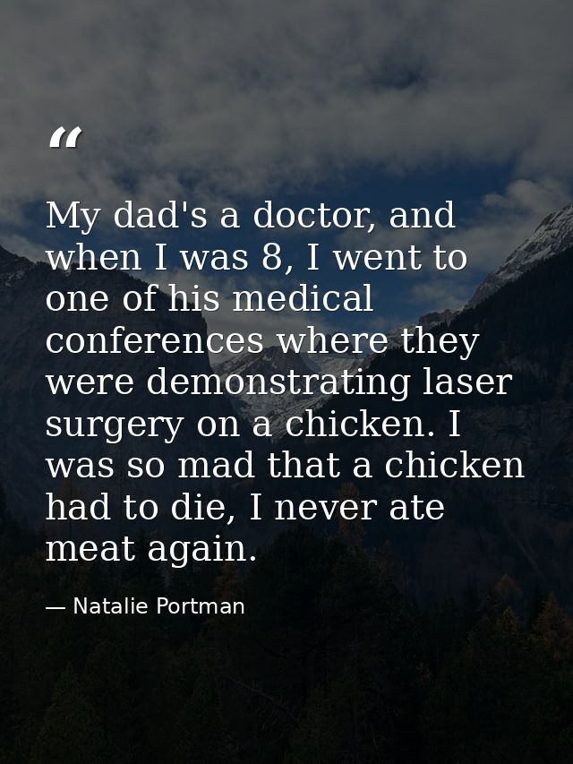 My dad's a doctor, and when I was 8, I went to one of his medical conferences where they were demonstrating laser surger — Natalie Portman