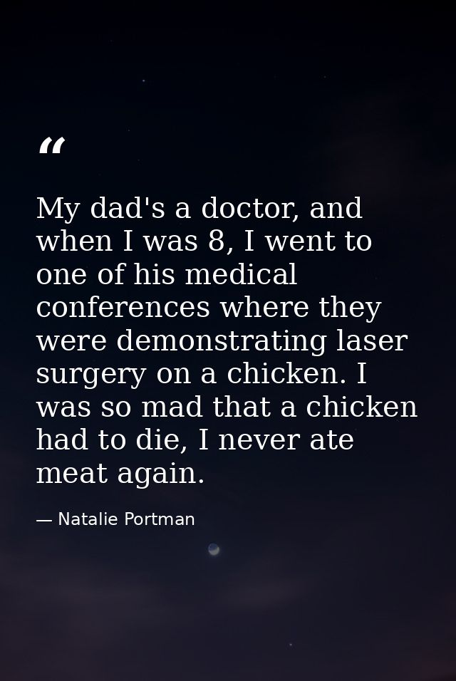 My dad's a doctor, and when I was 8, I went to one of his medical conferences where they were demonstrating laser surger — Natalie Portman