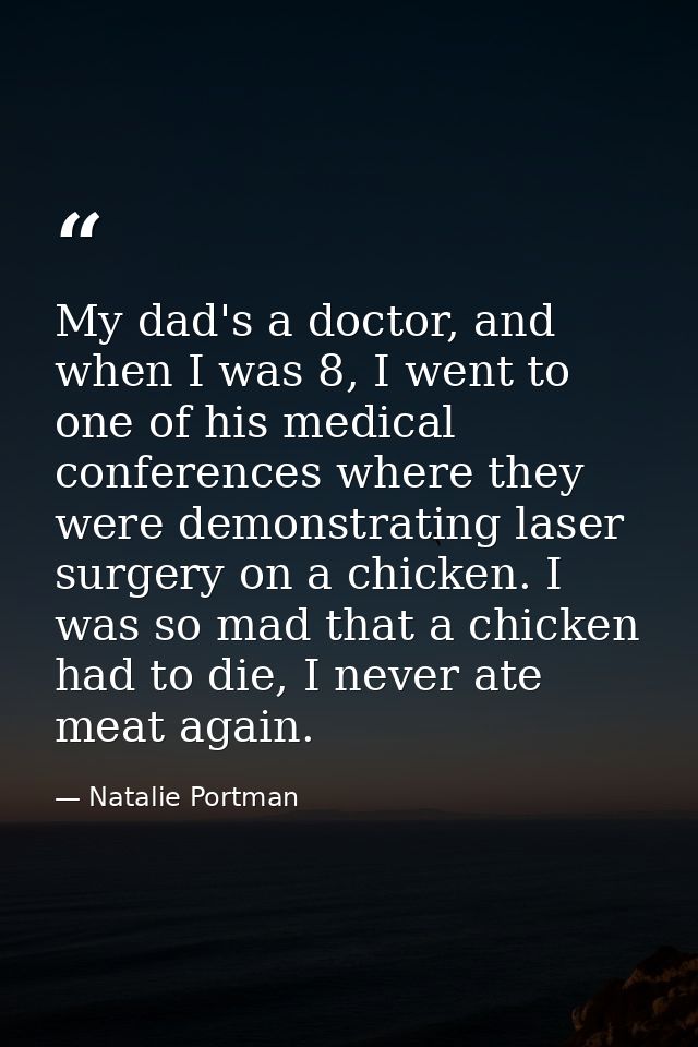 My dad's a doctor, and when I was 8, I went to one of his medical conferences where they were demonstrating laser surger — Natalie Portman