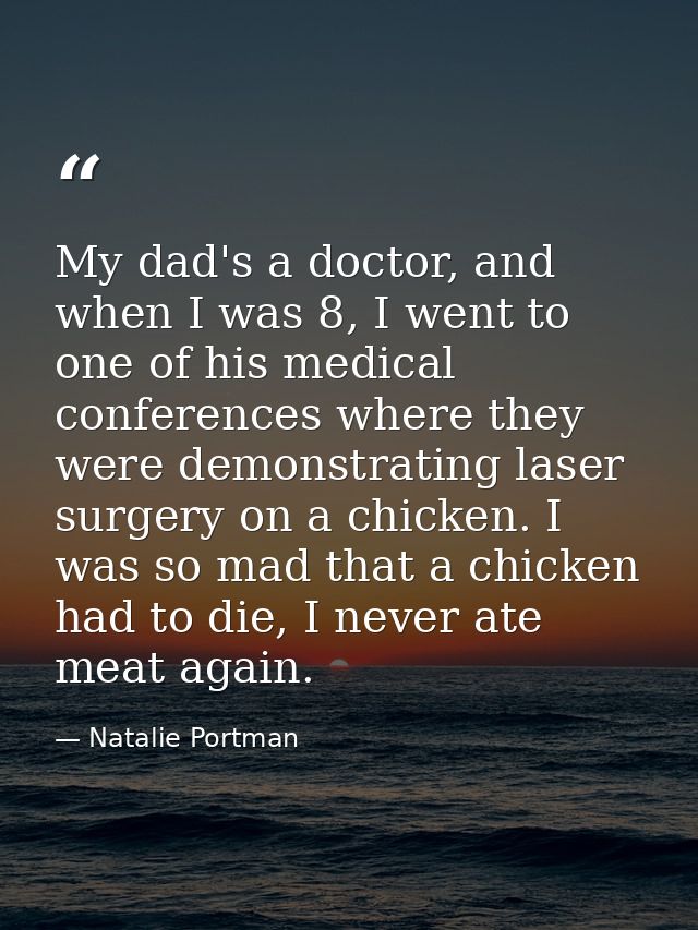My dad's a doctor, and when I was 8, I went to one of his medical conferences where they were demonstrating laser surger — Natalie Portman