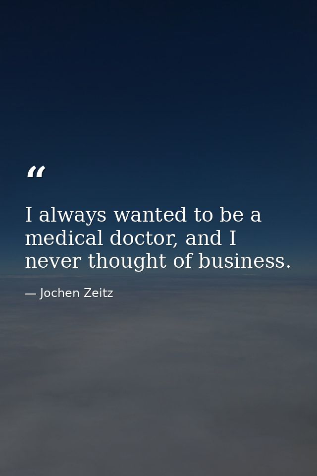 I always wanted to be a medical doctor, and I never thought of business. — Jochen Zeitz