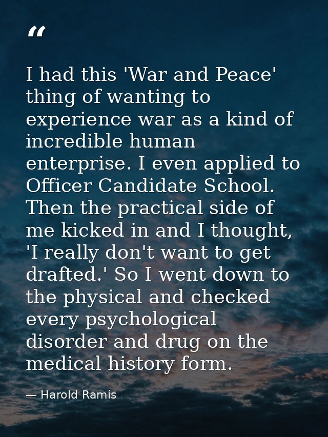 I had this 'War and Peace' thing of wanting to experience war as a kind of incredible human enterprise. I even applied t — Harold Ramis