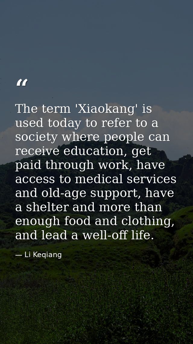 The term 'Xiaokang' is used today to refer to a society where people can receive education, get paid through work, have  — Li Keqiang