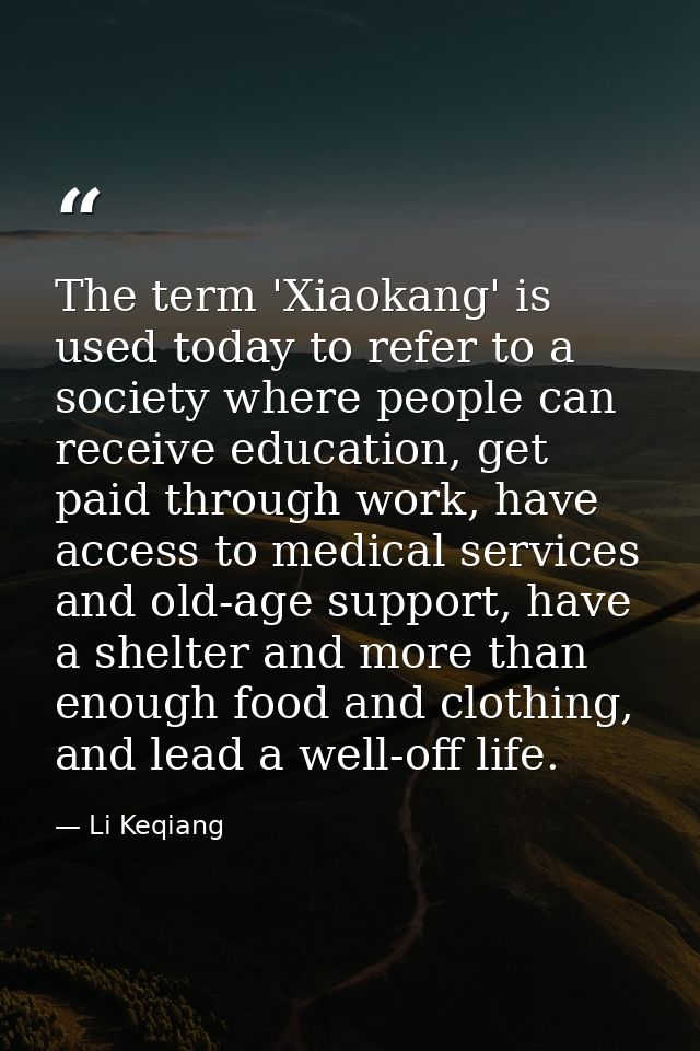 The term 'Xiaokang' is used today to refer to a society where people can receive education, get paid through work, have  — Li Keqiang