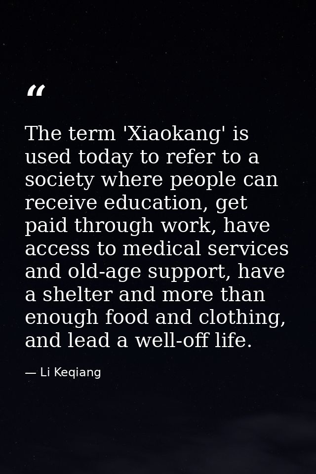 The term 'Xiaokang' is used today to refer to a society where people can receive education, get paid through work, have  — Li Keqiang