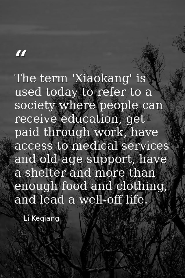 The term 'Xiaokang' is used today to refer to a society where people can receive education, get paid through work, have  — Li Keqiang