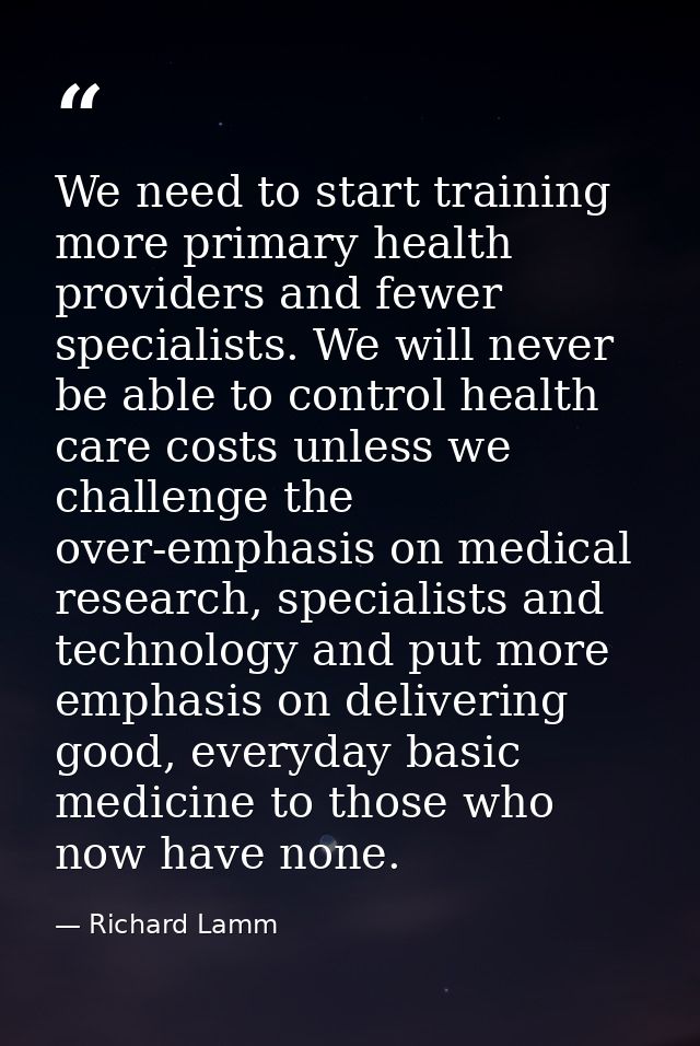 We need to start training more primary health providers and fewer specialists. We will never be able to control health c — Richard Lamm