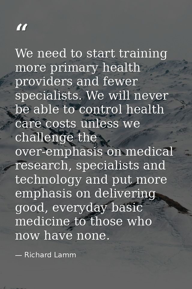 We need to start training more primary health providers and fewer specialists. We will never be able to control health c — Richard Lamm