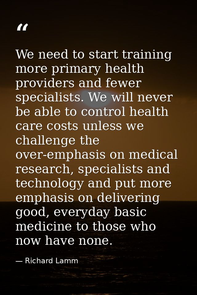 We need to start training more primary health providers and fewer specialists. We will never be able to control health c — Richard Lamm