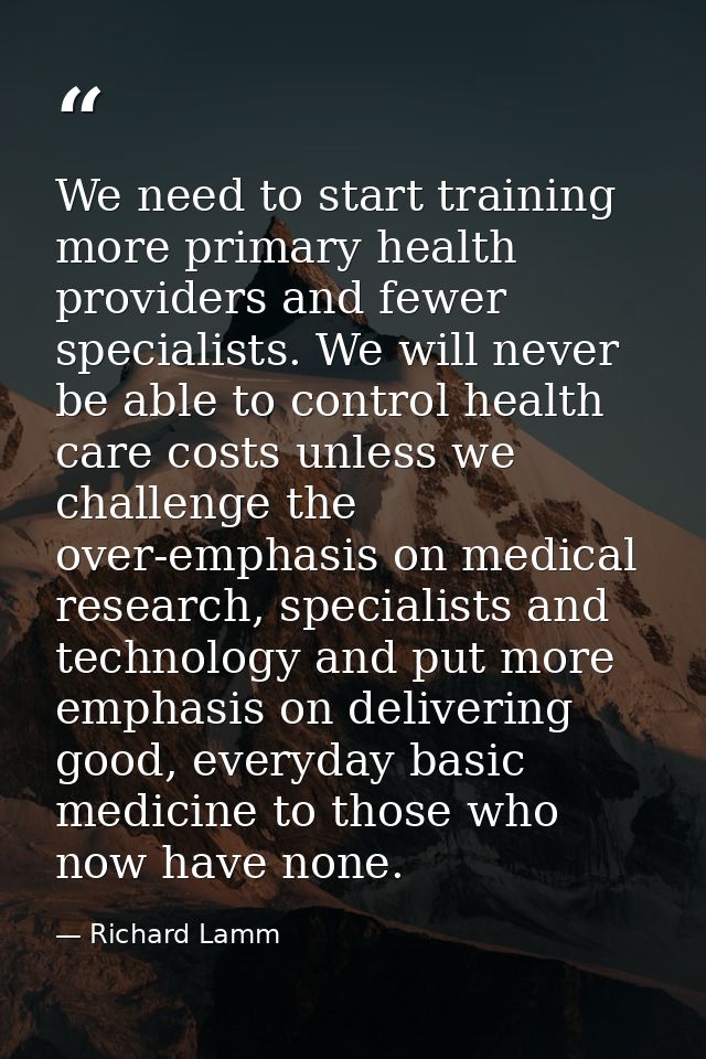 We need to start training more primary health providers and fewer specialists. We will never be able to control health c — Richard Lamm