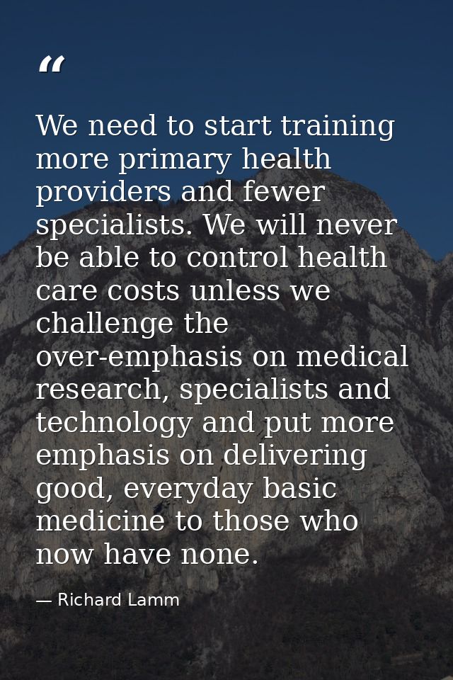 We need to start training more primary health providers and fewer specialists. We will never be able to control health c — Richard Lamm