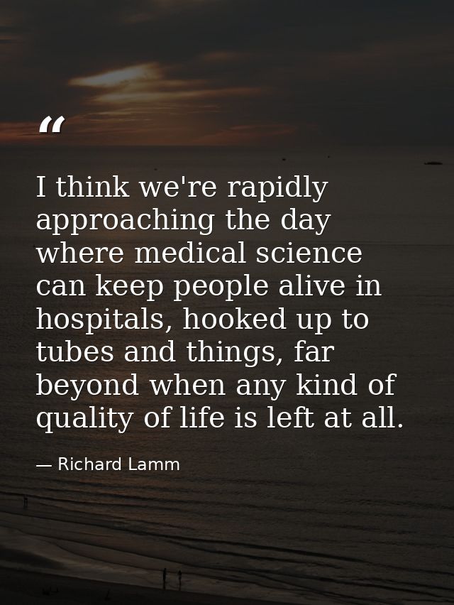 I think we're rapidly approaching the day where medical science can keep people alive in hospitals, hooked up to tubes a — Richard Lamm