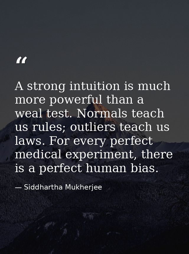 A strong intuition is much more powerful than a weal test. Normals teach us rules; outliers teach us laws. For every per — Siddhartha Mukherjee