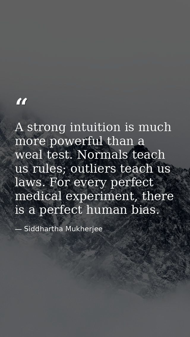 A strong intuition is much more powerful than a weal test. Normals teach us rules; outliers teach us laws. For every per — Siddhartha Mukherjee
