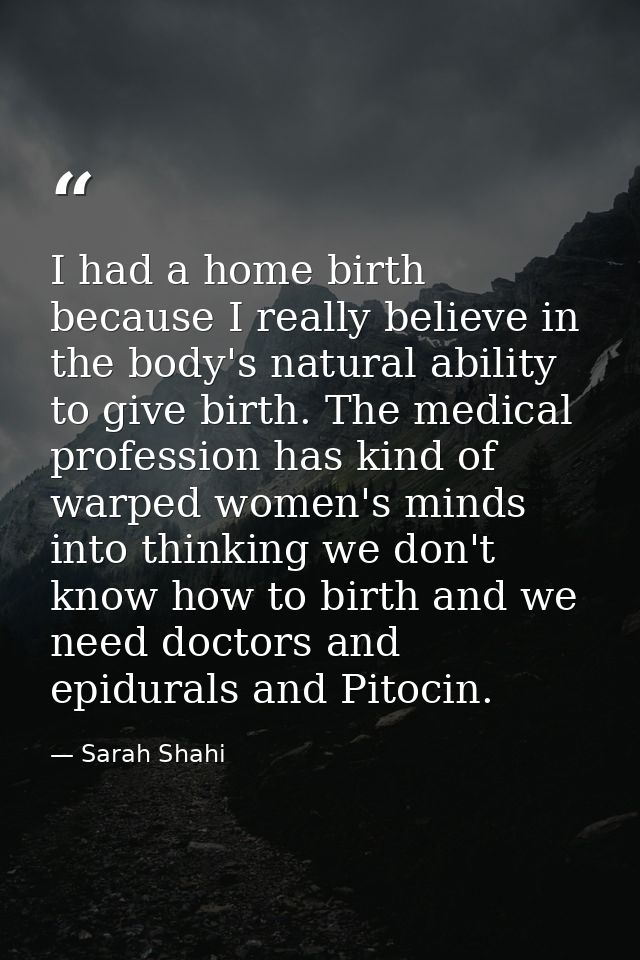 I had a home birth because I really believe in the body's natural ability to give birth. The medical profession has kind — Sarah Shahi