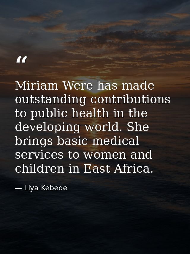 Miriam Were has made outstanding contributions to public health in the developing world. She brings basic medical servic — Liya Kebede