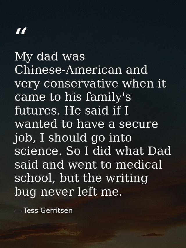 My dad was Chinese-American and very conservative when it came to his family's futures. He said if I wanted to have a se — Tess Gerritsen