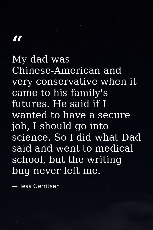 My dad was Chinese-American and very conservative when it came to his family's futures. He said if I wanted to have a se — Tess Gerritsen