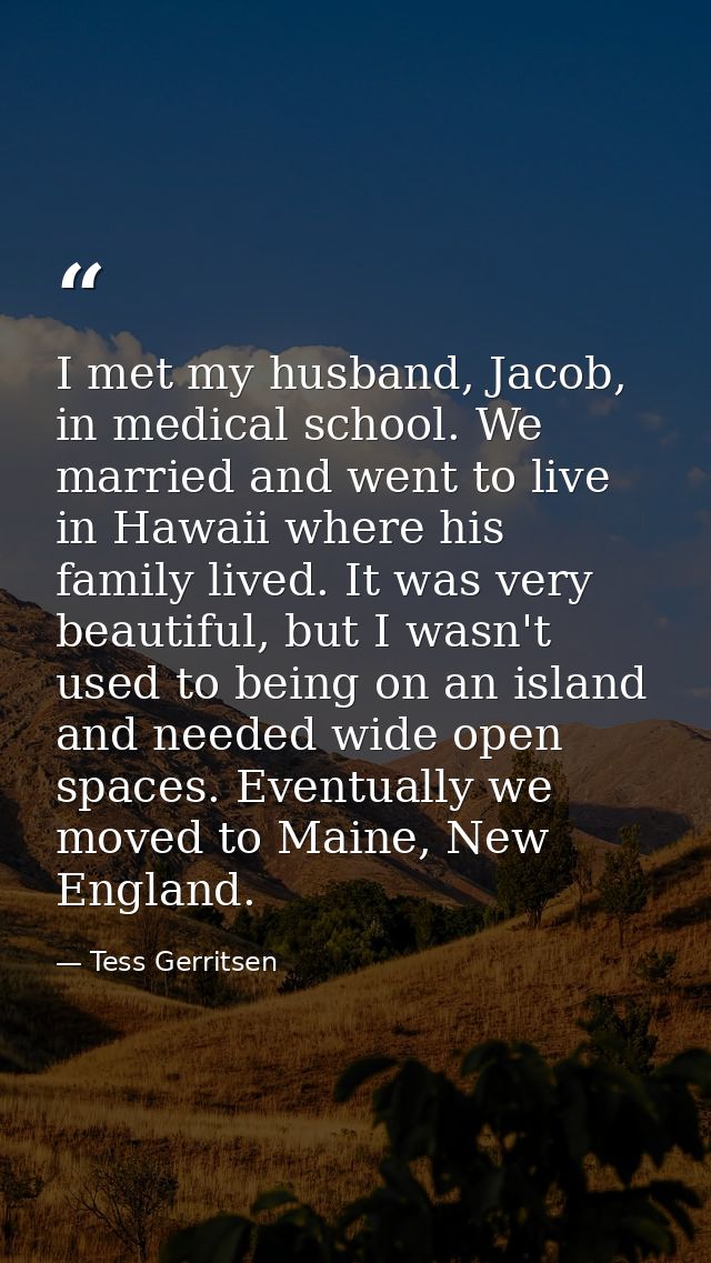 I met my husband, Jacob, in medical school. We married and went to live in Hawaii where his family lived. It was very be — Tess Gerritsen