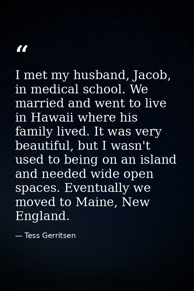 I met my husband, Jacob, in medical school. We married and went to live in Hawaii where his family lived. It was very be — Tess Gerritsen
