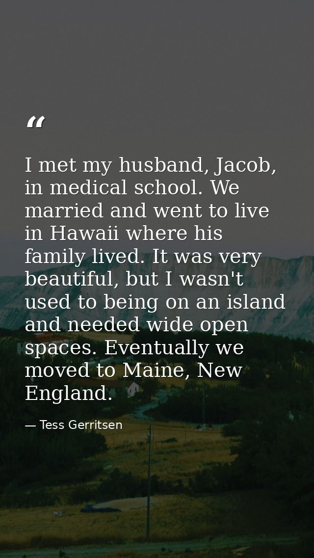 I met my husband, Jacob, in medical school. We married and went to live in Hawaii where his family lived. It was very be — Tess Gerritsen